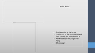 • The beginning of the future
• Coming out of the ground solid and
then counter act, voids around it
• Reinforced concrete, large over
hangs
• Glass design
Willits House
 