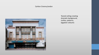 Teared ceiling creating
dramatic background,
mofies, patterns,
Egyptian coloums
Carlton Cinema,london
 