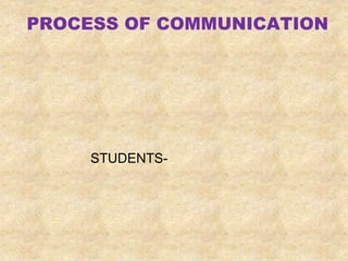 PROCESS OF COMMUNICATION 
STUDENTS- 
 