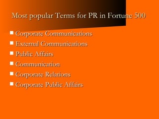 Most popular Terms for PR in Fortune 500  Corporate Communications External Communications Public Affairs Communication Corporate Relations Corporate Public Affairs 