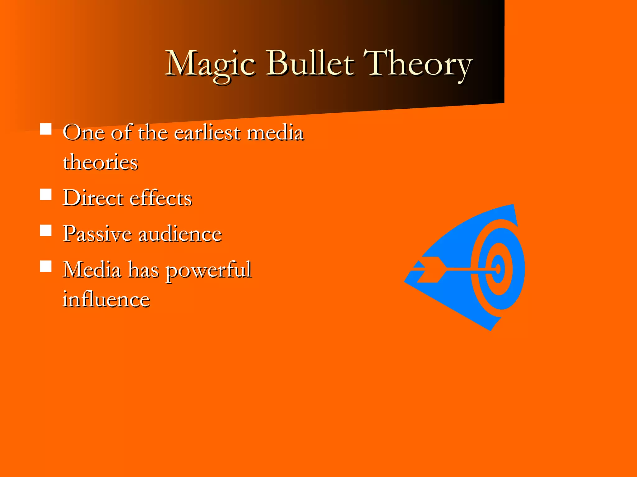 Magic Bullet Theory One of the earliest media theories Direct effects Passive audience Media has powerful influence 