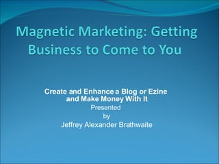 Create and Enhance a Blog or Ezine  and Make Money With It Presented  by Jeffrey Alexander Brathwaite 
