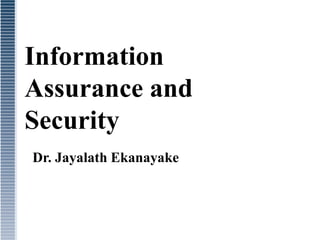 Information
Assurance and
Security
Dr. Jayalath Ekanayake
 
