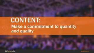 #INBOUND14 
CONTENT: 
Make a commitment to quantity 
and quality 
 