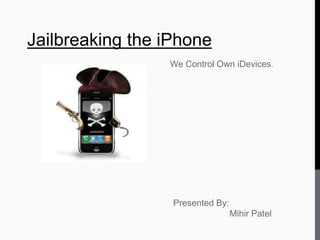 Jailbreaking the iPhone
We Control Own iDevices.
Presented By:
Mihir Patel
 