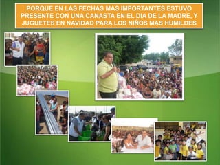 PORQUE EN LAS FECHAS MAS IMPORTANTES ESTUVO PRESENTE CON UNA CANASTA EN EL DIA DE LA MADRE, Y  JUGUETES EN NAVIDAD PARA LOS NIÑOS MAS HUMILDES