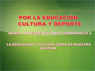 POR LA EDUCACIÓN CULTURAY DEPORTENUNCA  ANTES SE DIÓ TANTA  IMPORTANCIA A LA EDUCACIÓN Y CULTURA COMO EN NUESTRA GESTIÓN