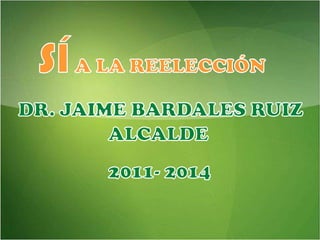 SÍA LA REELECCIÓNDR. JAIME BARDALES RUIZALCALDE 2011- 2014