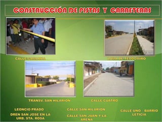 CONSTRUCCIÓN DE PISTAS  Y  CARRETERASLOMA DE TEODOMIROCALLE GAMARRACALLE CUATROTRANSV. SAN HILARIONLEONCIO PRADOCALLE SAN HILARIONCALLE UNO – BARRIO LETICIADREN SAN JOSE EN LA URB. STA. ROSACALLE SAN JUAN Y LA ARENA