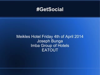 #GetSocial
Meikles Hotel Friday 4th of April 2014
Joseph Bunga
Imba Group of Hotels
EATOUT
 