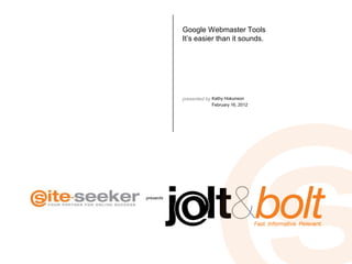 Google Webmaster Tools
           It’s easier than it sounds.




           presented by Kathy Hokunson
                       February 16, 2012




presents
 