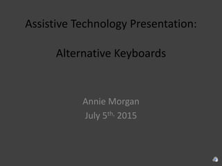 Assistive Technology Presentation:
Alternative Keyboards
Annie Morgan
July 5th, 2015
 
