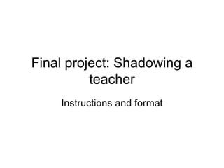 Final project: Shadowing a teacher Instructions and format 