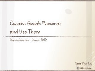 Dara Pressley
@uxdiva
Create Great Personas
and Use Them
Digital Summit - Dallas: 2015
 