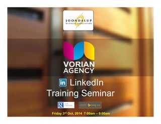 LinkedIn 
Training Seminar 
Friday 3rd Oct, 2014 7:00am – 9:00am 
 