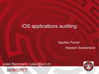 iOS applications auditing


                                   AppSec Forum
                                       Western Switzerland




Julien Bachmann / julien@scrt.ch
 