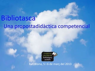 Bibliotasca
Una propostadidàctica competencial




          Barcelona, 5 i 6 de març del 2013
 