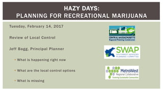 Tuesday, February 14, 2017
Review of Local Control
Jeff Bagg, Principal Planner
 What is happening right now
 What are the local control options
 What is missing
HAZY DAYS:
PLANNING FOR RECREATIONAL MARIJUANA
 
