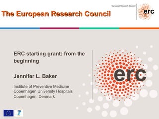 ERC starting grant: from the beginning Jennifer L. Baker Institute of Preventive Medicine Copenhagen University Hospitals Copenhagen, Denmark   The European Research Council 