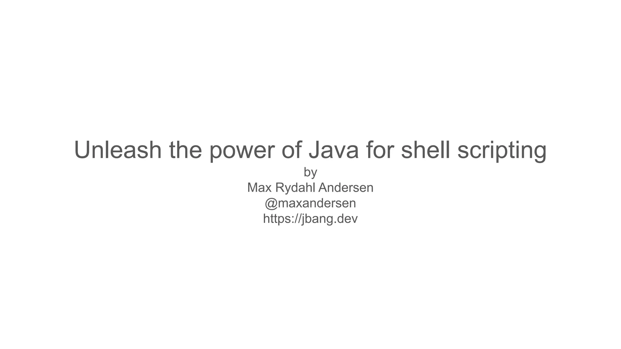 Unleash the power of Java for shell scripting by Max Rydahl Andersen @maxandersen https://jbang.dev 