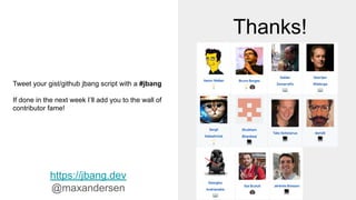 Thanks!
https://jbang.dev
@maxandersen
Tweet your gist/github jbang script with a #jbang
If done in the next week I’ll add you to the wall of
contributor fame!
 