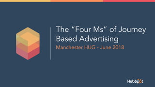 The “Four Ms” of Journey
Based Advertising
Manchester HUG - June 2018
 