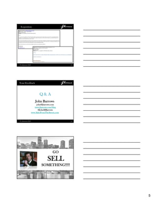 5
13
Acquisition
© j.barrows LLC
14
Your Feedback
John Barrows
john@jbarrows.com
www.jbarrows.com/blog
@JohnMBarrows
www.SalesFromTheStreets.com
Q & A
© j.barrows LLC
15
GO
SELL
SOMETHING!!!!!
 