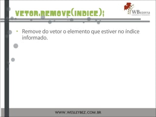 vetor.remove(indice);
• Remove do vetor o elemento que estiver no índice
informado.
 