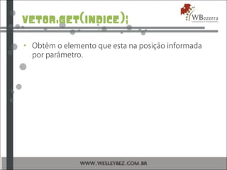 vetor.get(indice);
• Obtêm o elemento que esta na posição informada
por parâmetro.
 
