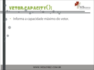 vetor.capacity();
• Informa a capacidade máximo do vetor.
 