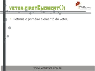 vetor.firstElement();
• Retorna o primeiro elemento do vetor.
 