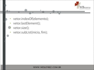 • vetor.indexOf(elemento);
• vetor.lastElement();
• vetor.size();
• vetor.subList(inicio, fim);
 