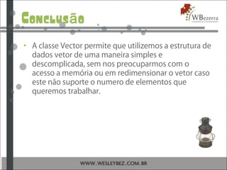 Conclus oã
• A classe Vector permite que utilizemos a estrutura de
dados vetor de uma maneira simples e
descomplicada, sem...