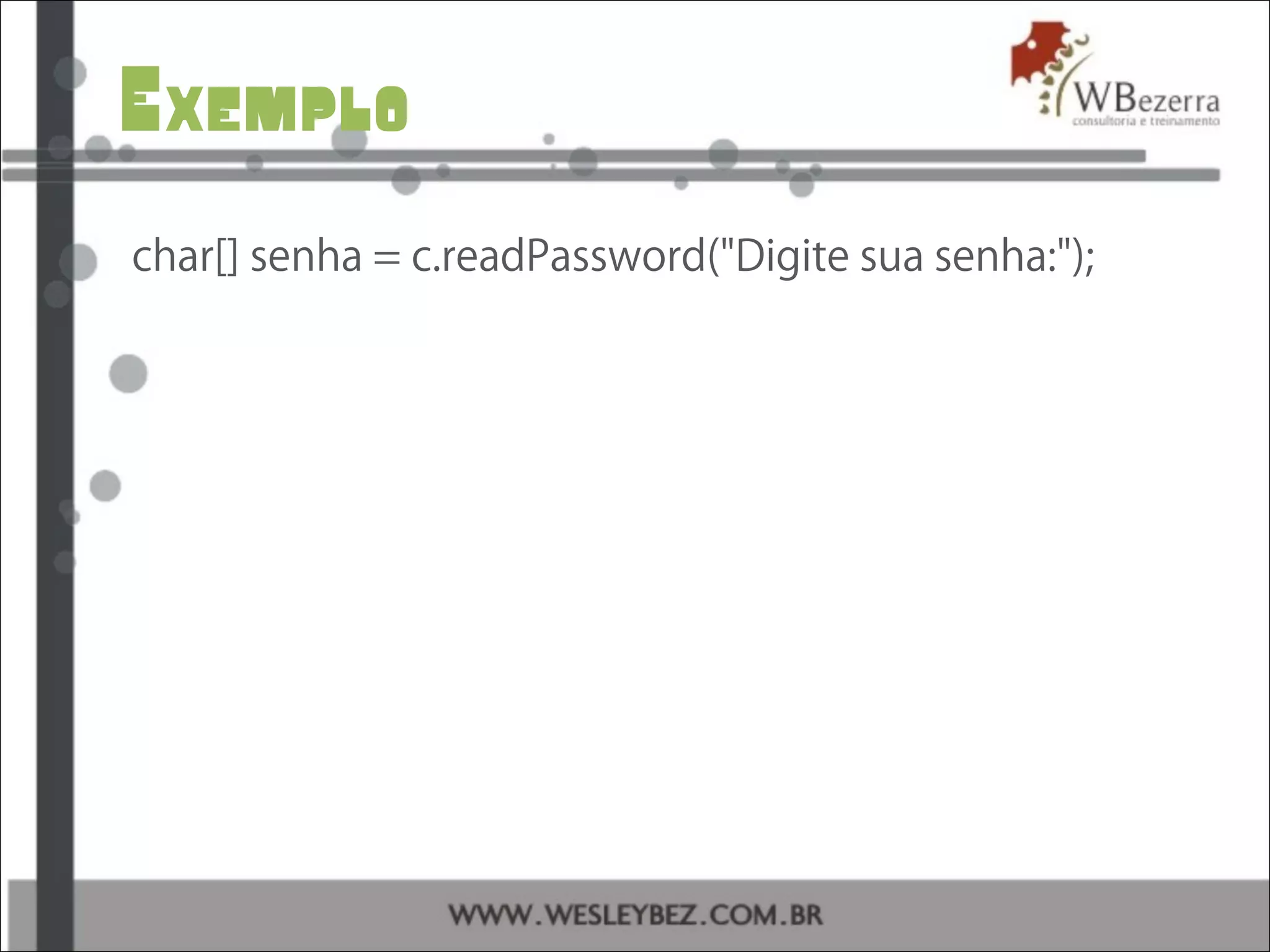 Exemplo
char[] senha = c.readPassword("Digite sua senha:");
 