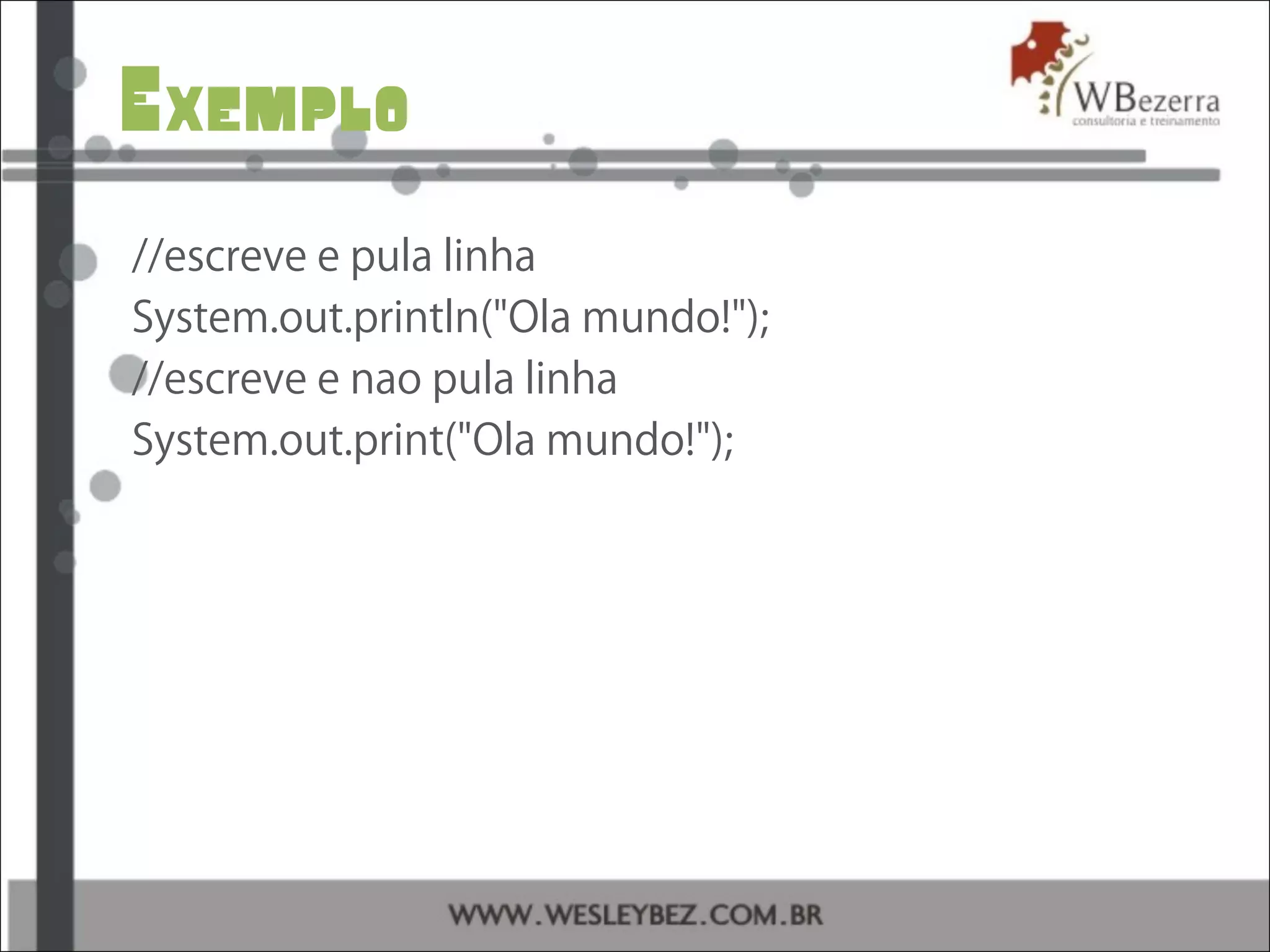 Exemplo
//escreve e pula linha
System.out.println("Ola mundo!");
//escreve e nao pula linha
System.out.print("Ola mundo!");
 