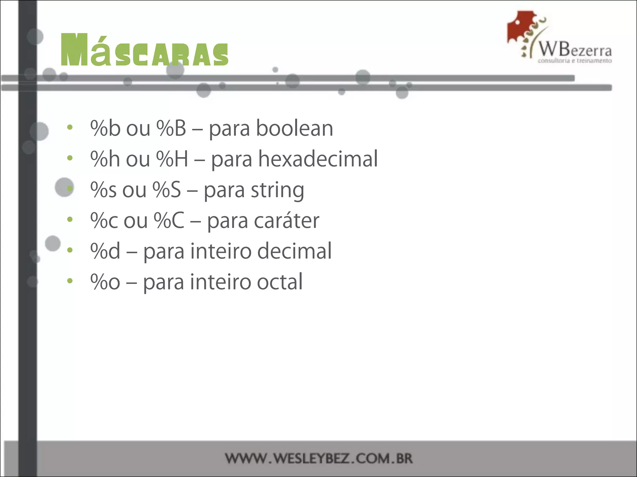 M scarasá
• %b ou %B – para boolean
• %h ou %H – para hexadecimal
• %s ou %S – para string
• %c ou %C – para caráter
• %d – para inteiro decimal
• %o – para inteiro octal
 