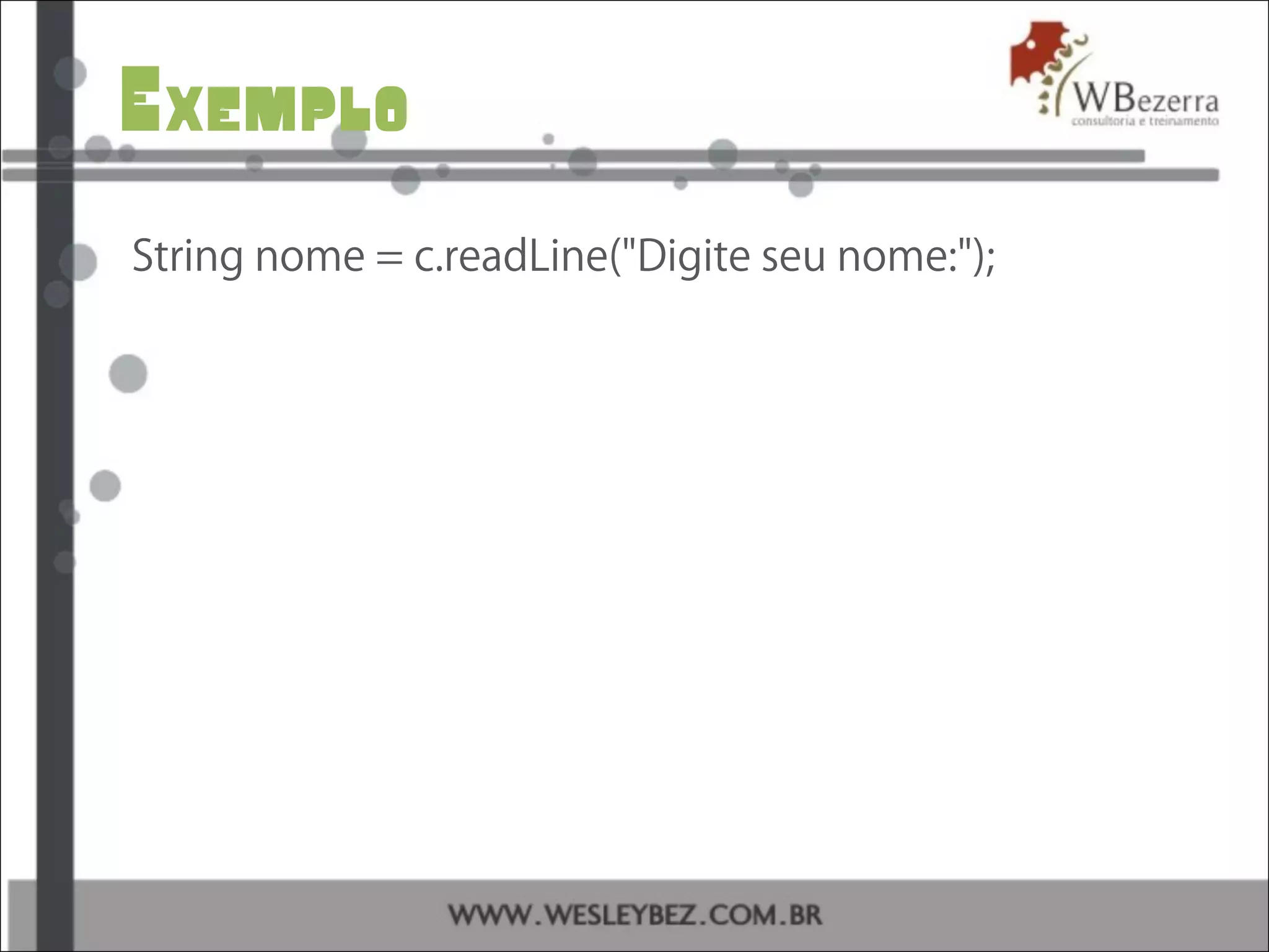 Exemplo
String nome = c.readLine("Digite seu nome:");
 
