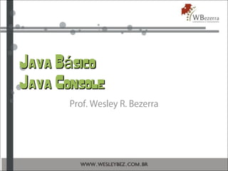 Java B sicoáJava B sicoá
Java ConsoleJava Console
Prof. Wesley R. Bezerra
 
