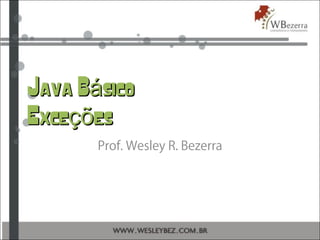 Java B sicoáJava B sicoá
Exce esçõExce esçõ
Prof. Wesley R. Bezerra
 