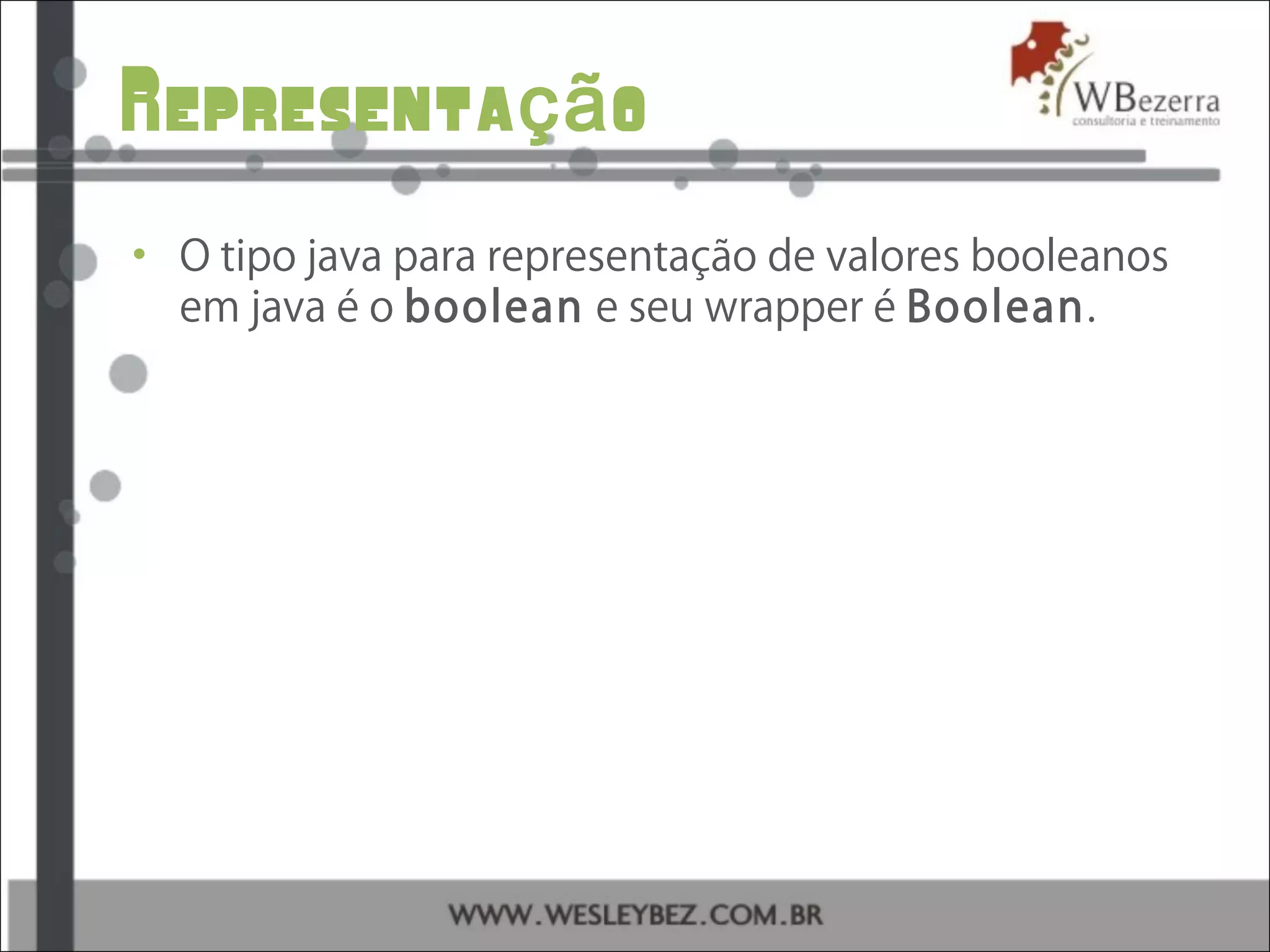 Representa oçã
• O tipo java para representação de valores booleanos
em java é o boolean e seu wrapper é Boolean.
 