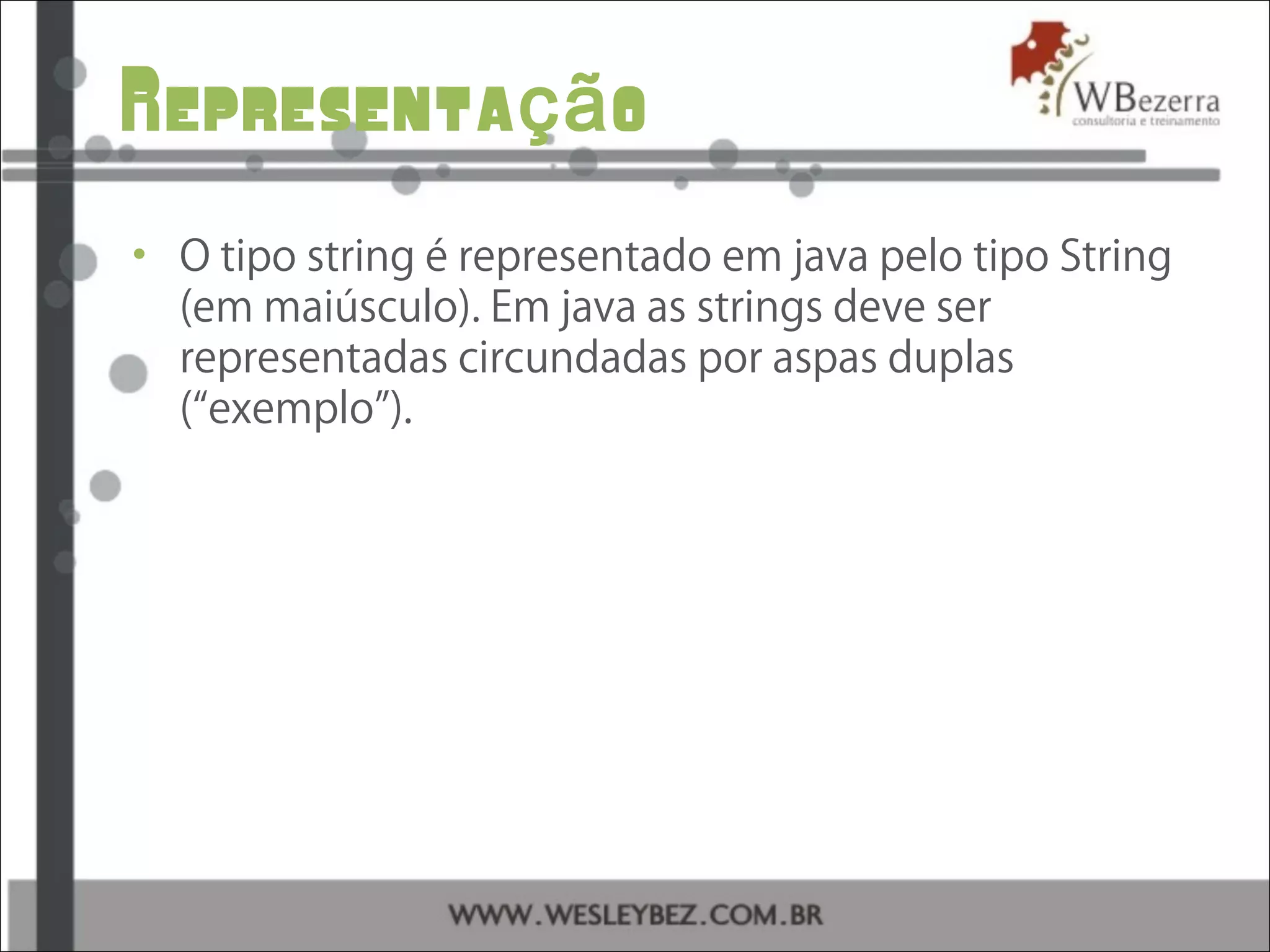 Representa oçã
• O tipo string é representado em java pelo tipo String
(em maiúsculo). Em java as strings deve ser
representadas circundadas por aspas duplas
(“exemplo”).
 