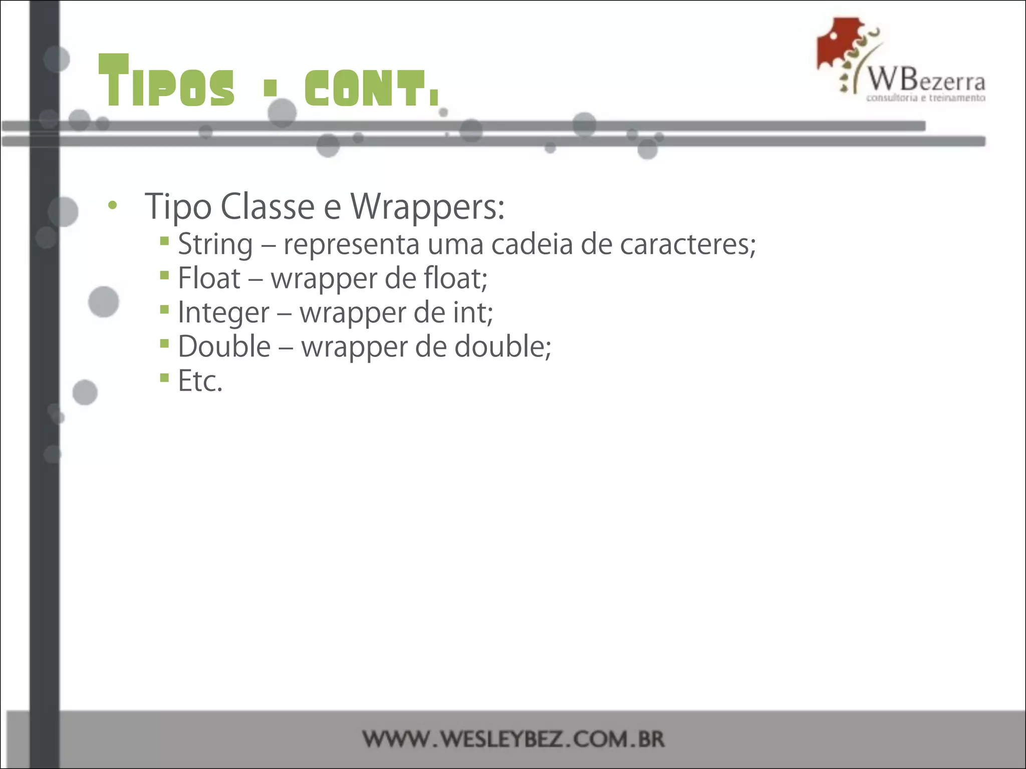 Tipos – cont.
• Tipo Classe e Wrappers:
 String – representa uma cadeia de caracteres;
 Float – wrapper de float;
 Integer – wrapper de int;
 Double – wrapper de double;
 Etc.
 