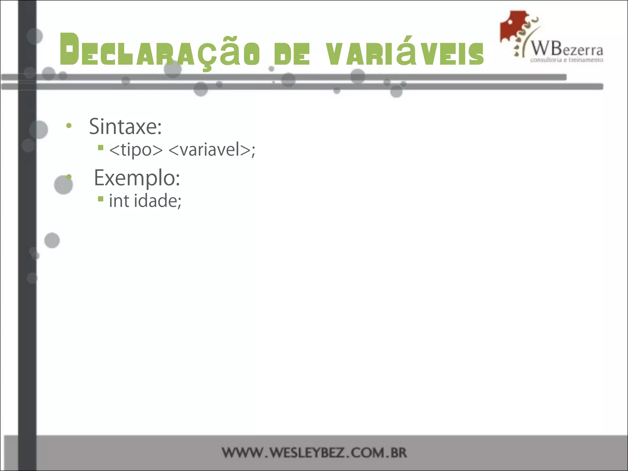 Declara o de vari veisçã á
• Sintaxe:
 <tipo> <variavel>;
• Exemplo:
 int idade;
 
