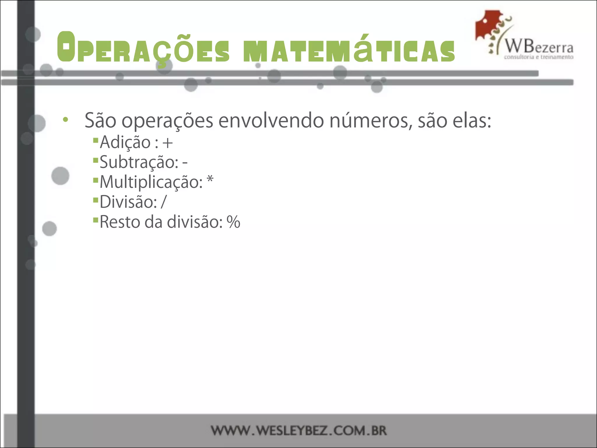 Opera es matem ticasçõ á
• São operações envolvendo números, são elas:
Adição : +
Subtração: -
Multiplicação: *
Divisão: /
Resto da divisão: %
 