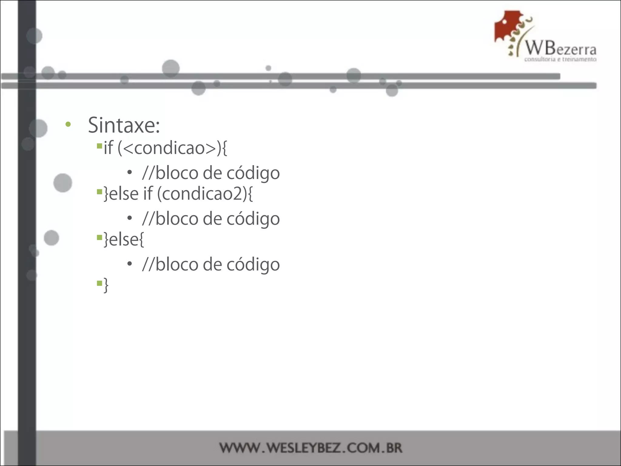 • Sintaxe:
if (<condicao>){
• //bloco de código
}else if (condicao2){
• //bloco de código
}else{
• //bloco de código
}
 