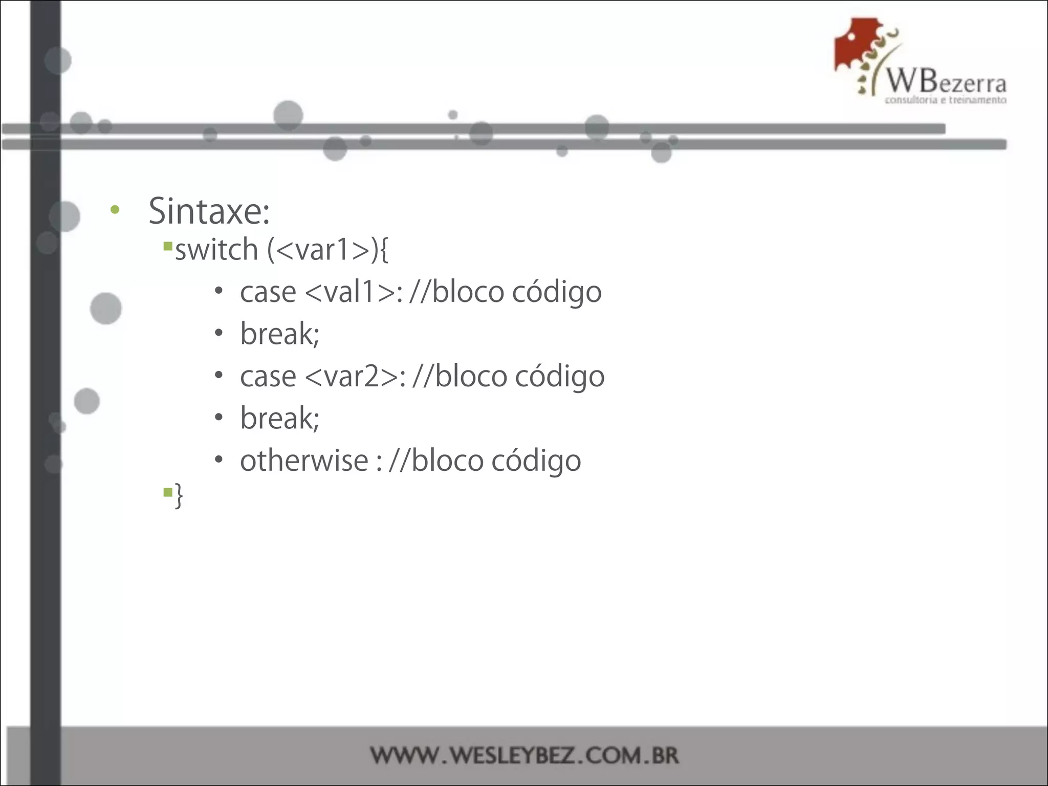 • Sintaxe:
switch (<var1>){
• case <val1>: //bloco código
• break;
• case <var2>: //bloco código
• break;
• otherwise : //bloco código
}
 