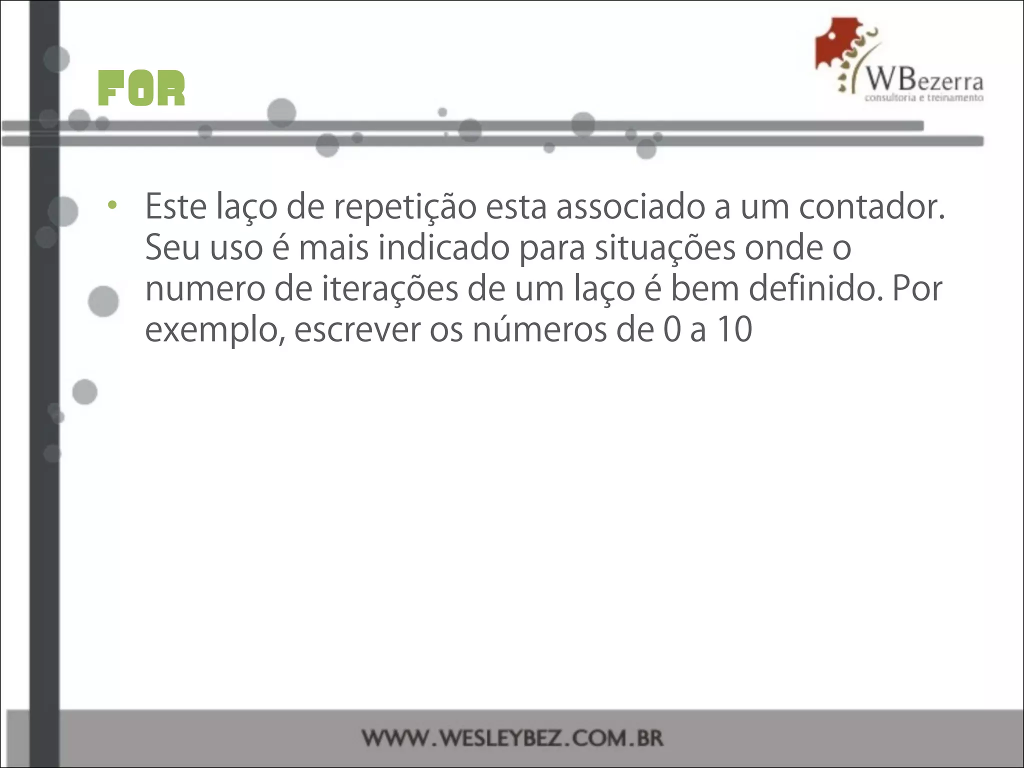 for
• Este laço de repetição esta associado a um contador.
Seu uso é mais indicado para situações onde o
numero de iterações de um laço é bem definido. Por
exemplo, escrever os números de 0 a 10
 
