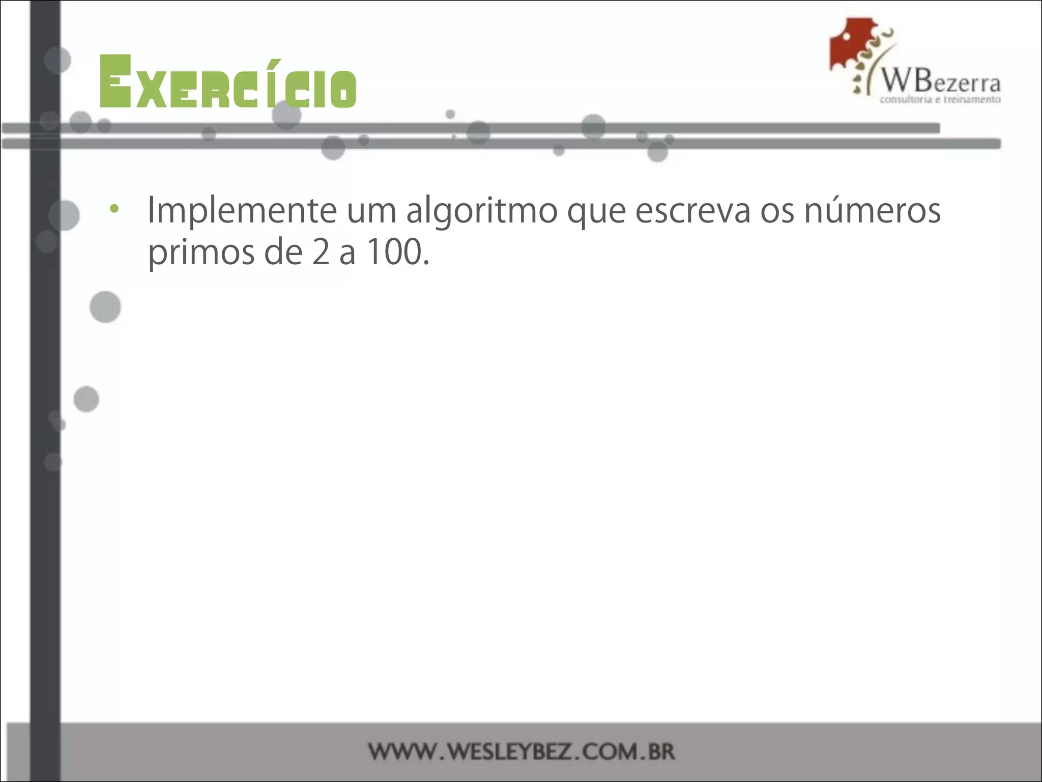 Exerc cioí
• Implemente um algoritmo que escreva os números
primos de 2 a 100.
 