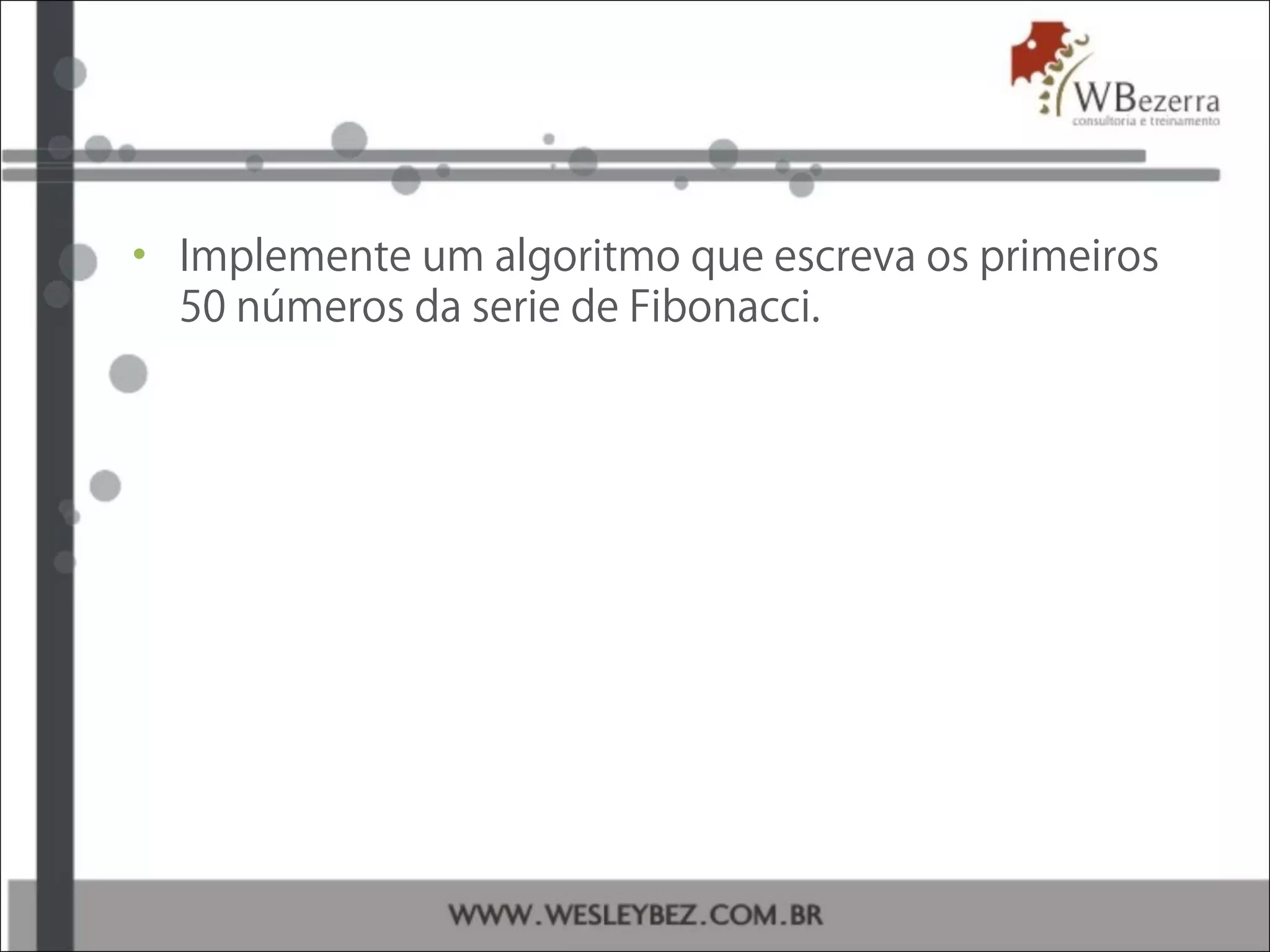 • Implemente um algoritmo que escreva os primeiros
50 números da serie de Fibonacci.
 