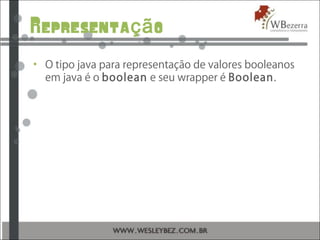Representa oçã
• O tipo java para representação de valores booleanos
em java é o boolean e seu wrapper é Boolean.
 